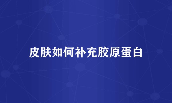 皮肤如何补充胶原蛋白