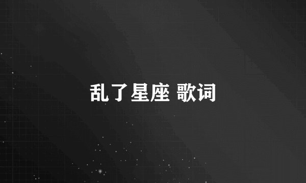 乱了星座 歌词