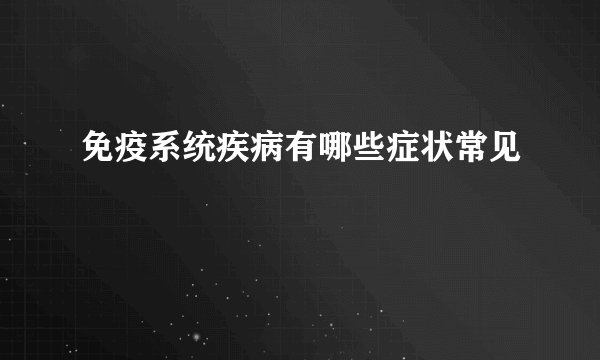 免疫系统疾病有哪些症状常见