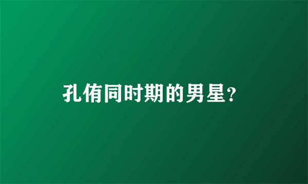 孔侑同时期的男星？