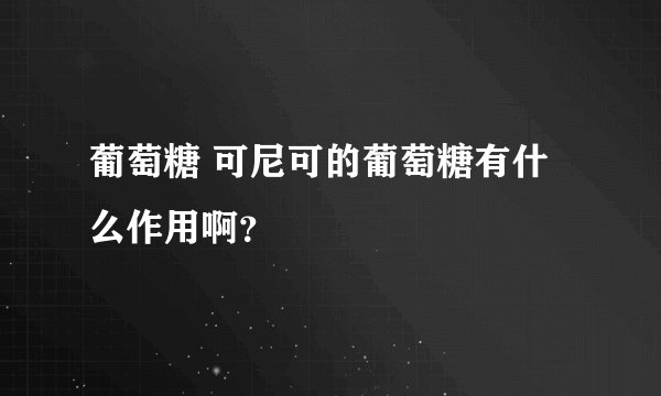 葡萄糖 可尼可的葡萄糖有什么作用啊？