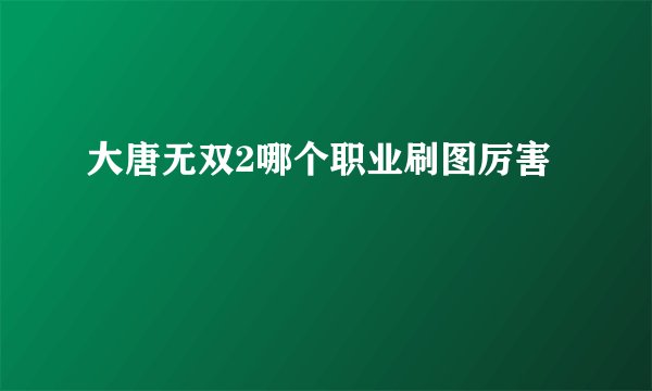 大唐无双2哪个职业刷图厉害