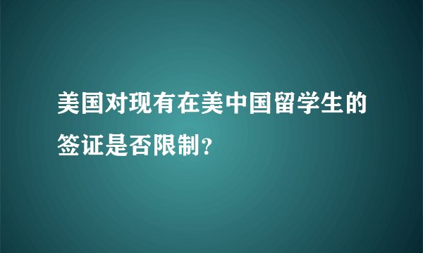 美国对现有在美中国留学生的签证是否限制?