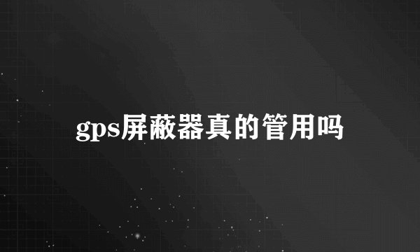 gps屏蔽器真的管用吗