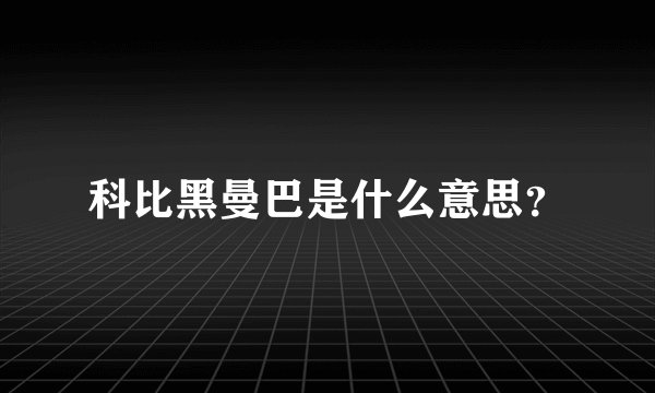 科比黑曼巴是什么意思?
