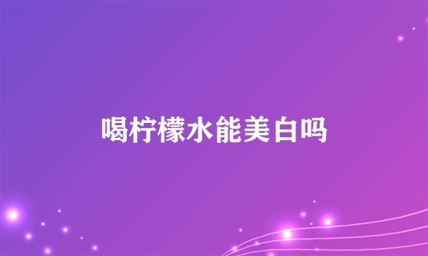 喝柠檬水能美白吗
