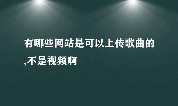有哪些网站是可以上传歌曲的,不是视频啊