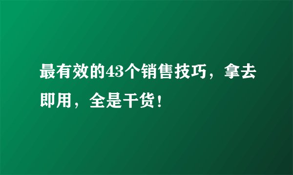 最有效的43个销售技巧，拿去即用，全是干货！