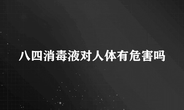 八四消毒液对人体有危害吗