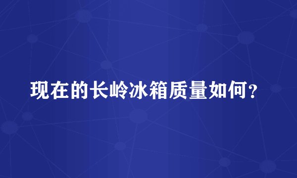 现在的长岭冰箱质量如何？