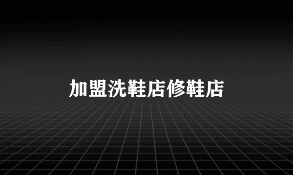加盟洗鞋店修鞋店