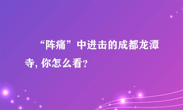 “阵痛”中进击的成都龙潭寺, 你怎么看?