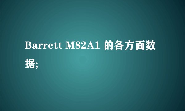 Barrett M82A1 的各方面数据;