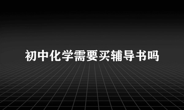 初中化学需要买辅导书吗