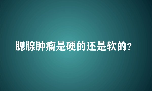 腮腺肿瘤是硬的还是软的？