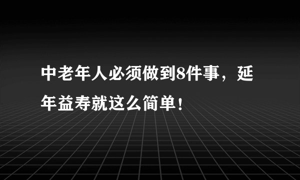 中老年人必须做到8件事，延年益寿就这么简单！
