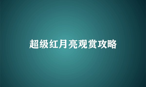 超级红月亮观赏攻略