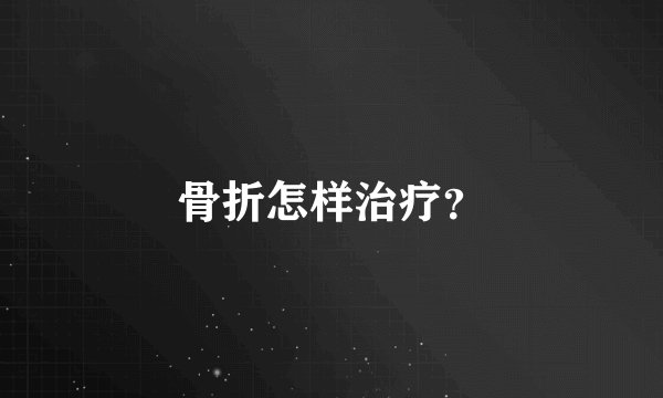 骨折怎样治疗?