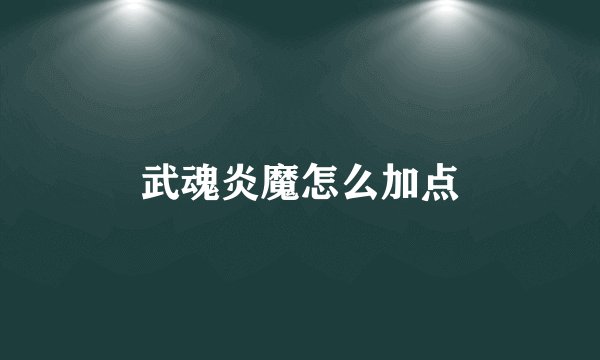 武魂炎魔怎么加点