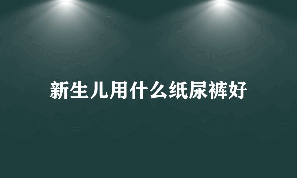 新生儿用什么纸尿裤好
