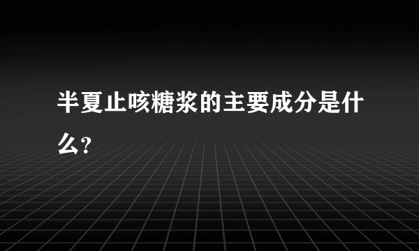 半夏止咳糖浆的主要成分是什么？