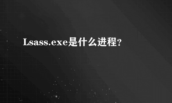 Lsass.exe是什么进程?