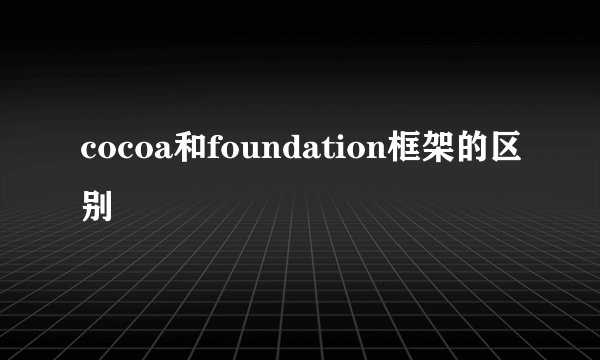 cocoa和foundation框架的区别