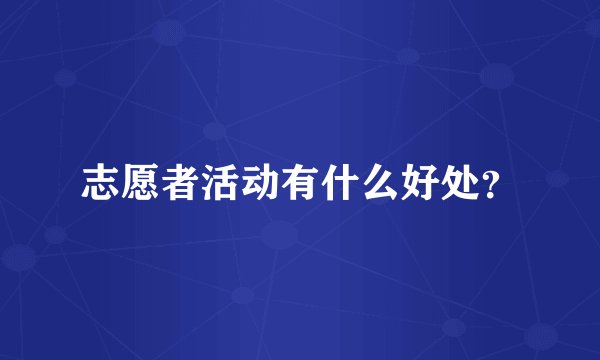 志愿者活动有什么好处？