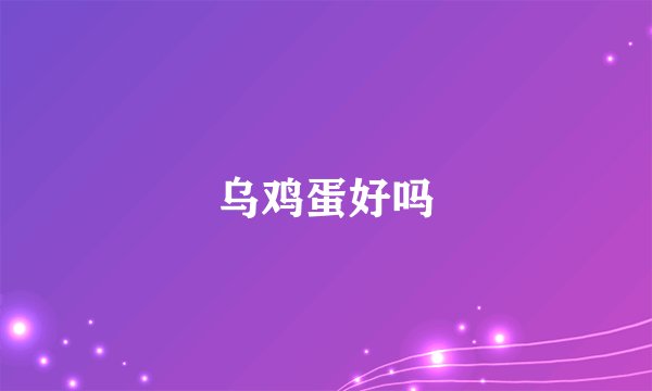 乌鸡蛋好吗