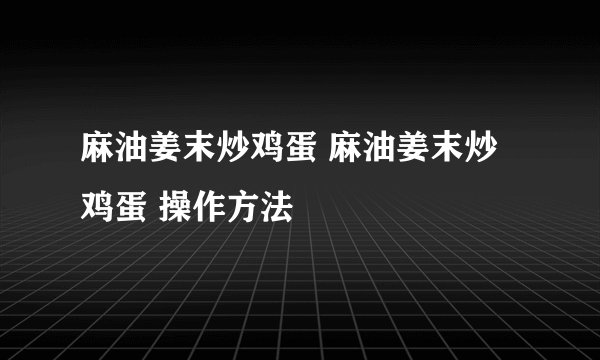 麻油姜末炒鸡蛋 麻油姜末炒鸡蛋 操作方法