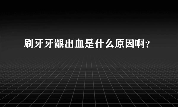 刷牙牙龈出血是什么原因啊？