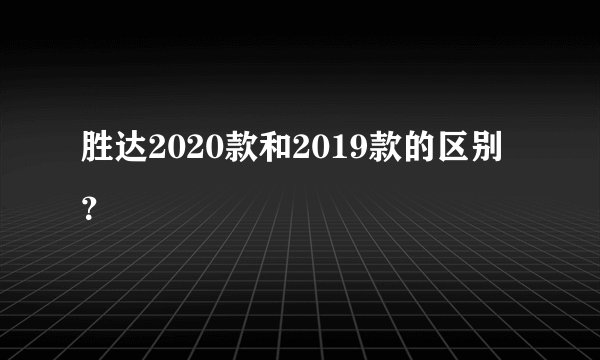 胜达2020款和2019款的区别？