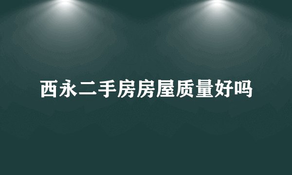 西永二手房房屋质量好吗
