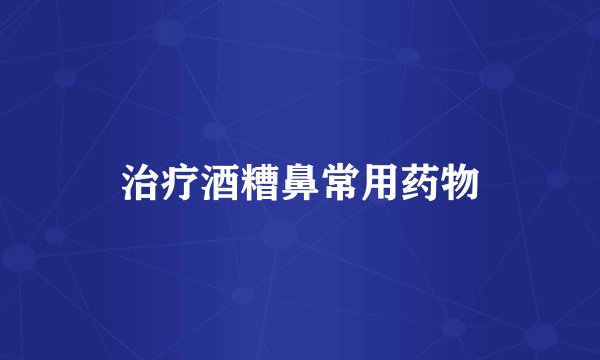治疗酒糟鼻常用药物