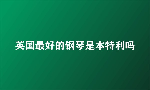 英国最好的钢琴是本特利吗