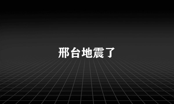 邢台地震了