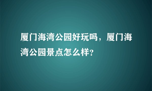 厦门海湾公园好玩吗，厦门海湾公园景点怎么样？