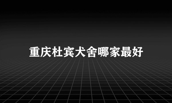 重庆杜宾犬舍哪家最好