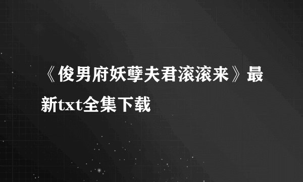 《俊男府妖孽夫君滚滚来》最新txt全集下载