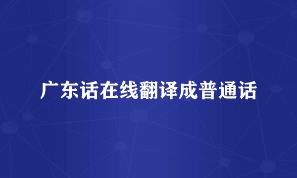 广东话在线翻译成普通话