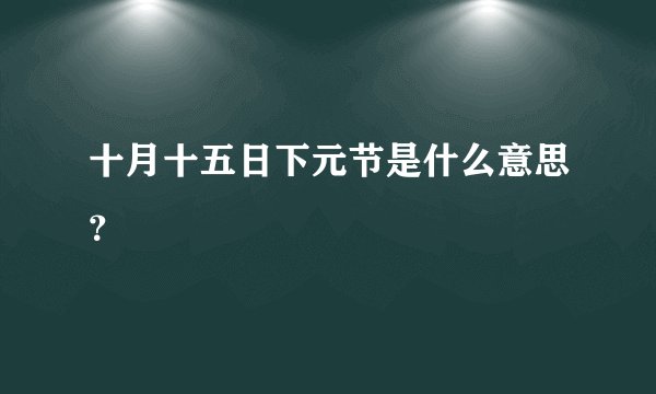 十月十五日下元节是什么意思?