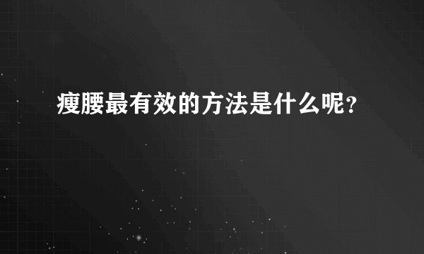 瘦腰最有效的方法是什么呢?