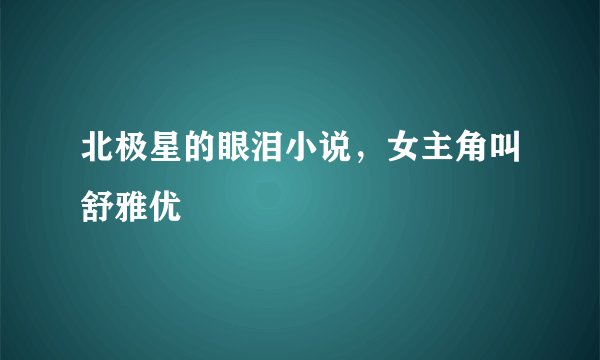北极星的眼泪小说，女主角叫舒雅优