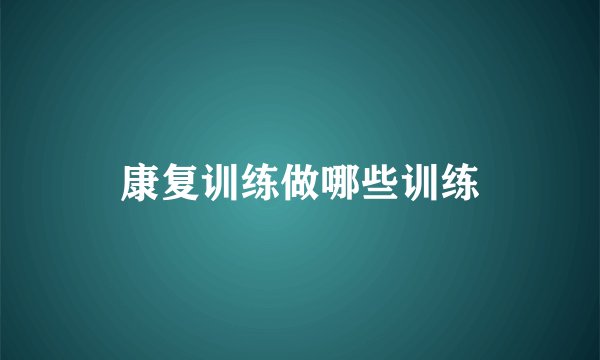 康复训练做哪些训练