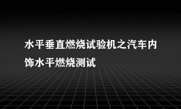 水平垂直燃烧试验机之汽车内饰水平燃烧测试