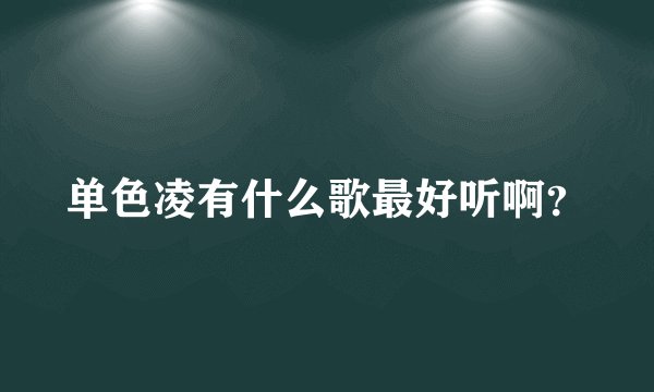 单色凌有什么歌最好听啊？