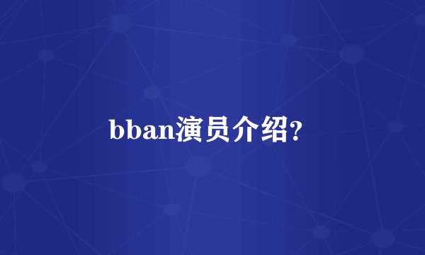 bban演员介绍？