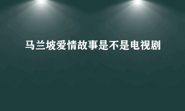 马兰坡爱情故事是不是电视剧