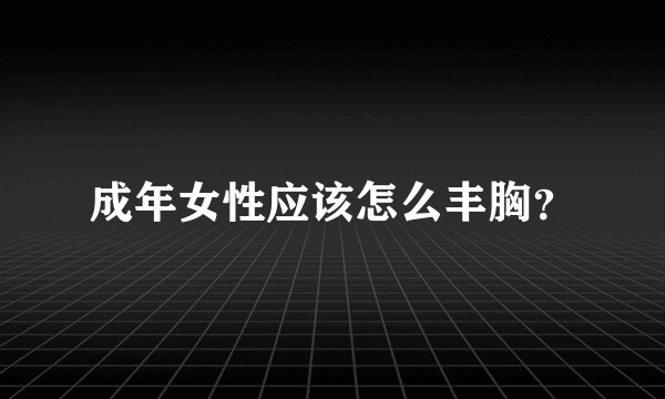 成年女性应该怎么丰胸？