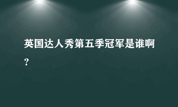 英国达人秀第五季冠军是谁啊？